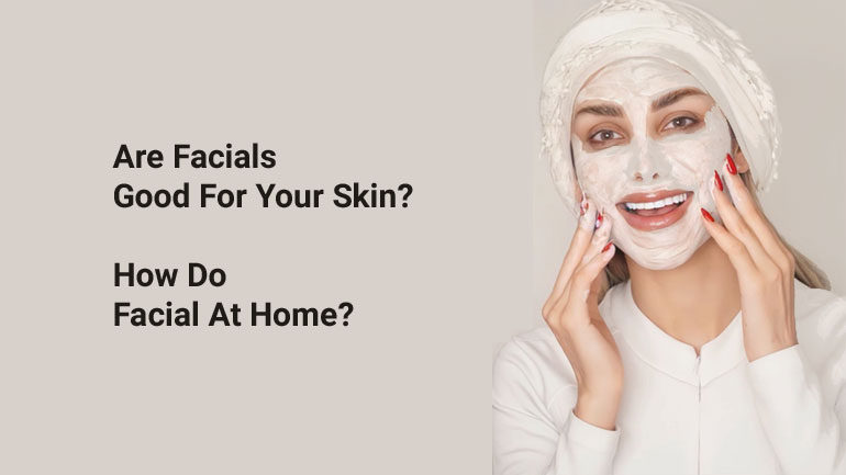Are Facials Good For Your Skin? How Do Facial At Home?
